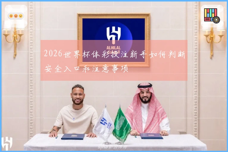 2026世界杯体彩投注新手如何判断安全入口和注意事项