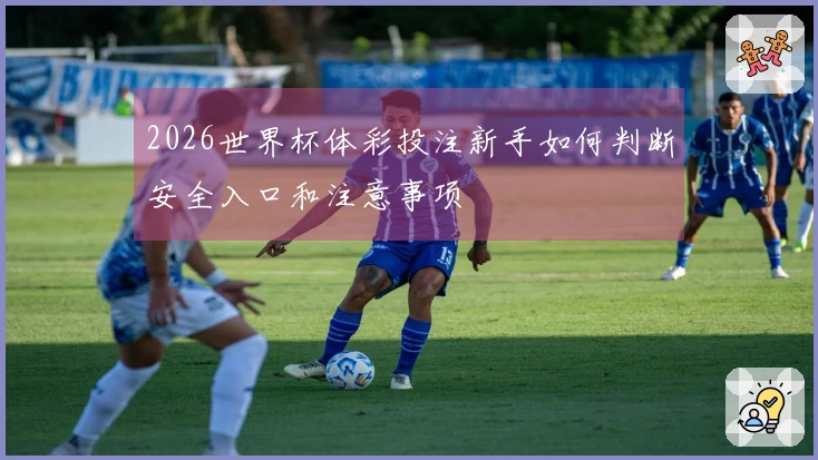 2026世界杯体彩投注新手如何判断安全入口和注意事项